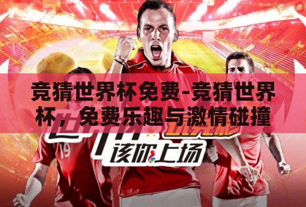 竞猜世界杯免费-竞猜世界杯，免费乐趣与激情碰撞的盛宴