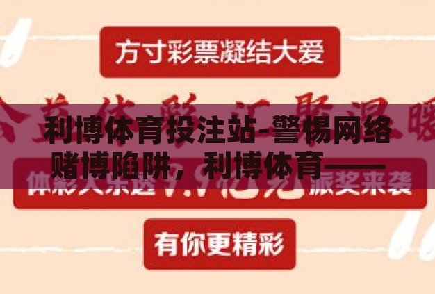利博体育投注站-警惕网络赌博陷阱，利博体育——一场虚幻的致富梦