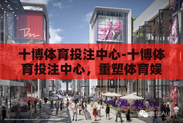 十博体育投注中心-十博体育投注中心，重塑体育娱乐新体验的革新之地