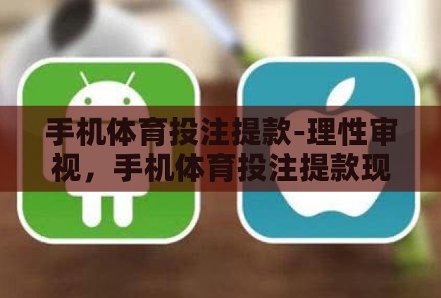 手机体育投注提款-理性审视，手机体育投注提款现象的深度剖析
