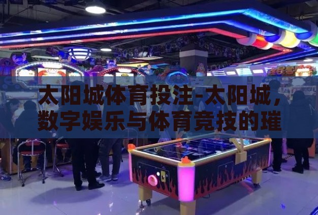 太阳城体育投注-太阳城，数字娱乐与体育竞技的璀璨新篇章
