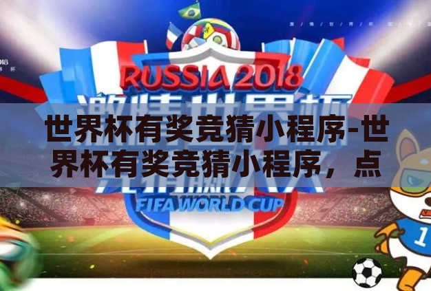 世界杯有奖竞猜小程序-世界杯有奖竞猜小程序，点燃足球激情与智慧碰撞的火花
