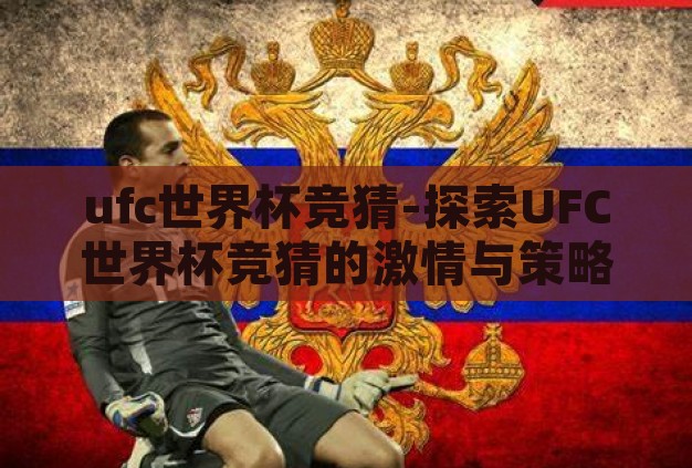 ufc世界杯竞猜-探索UFC世界杯竞猜的激情与策略