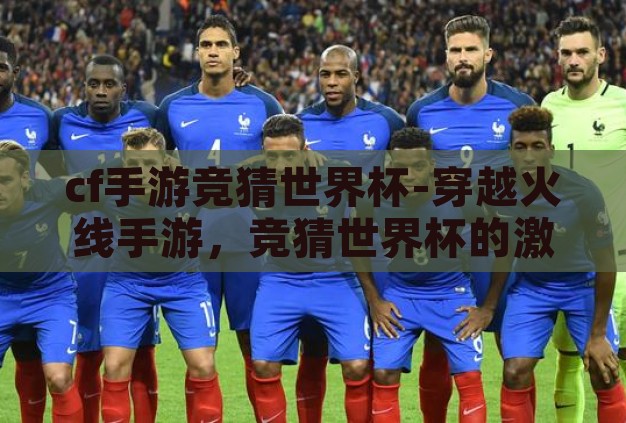 cf手游竞猜世界杯-穿越火线手游，竞猜世界杯的激情与策略