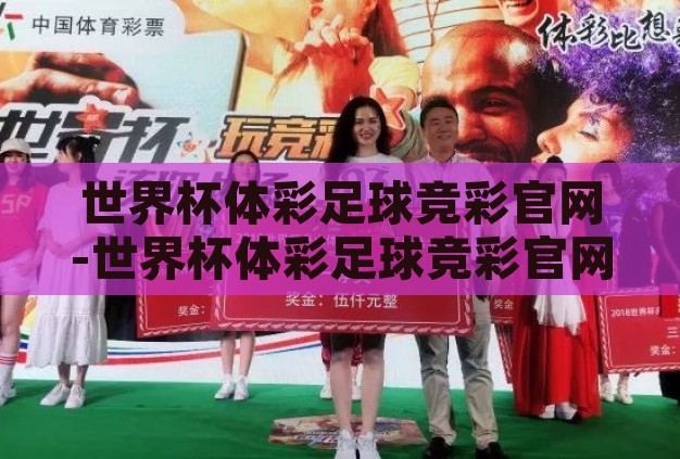 世界杯体彩足球竞彩官网-世界杯体彩足球竞彩官网，解锁足球激情与智慧投注的双重盛宴