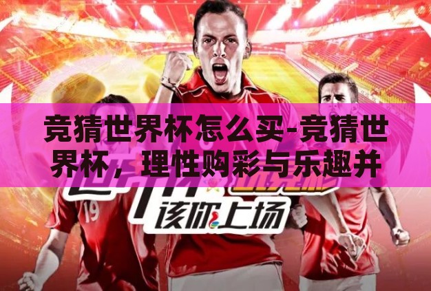 竞猜世界杯怎么买-竞猜世界杯，理性购彩与乐趣并存的策略指南