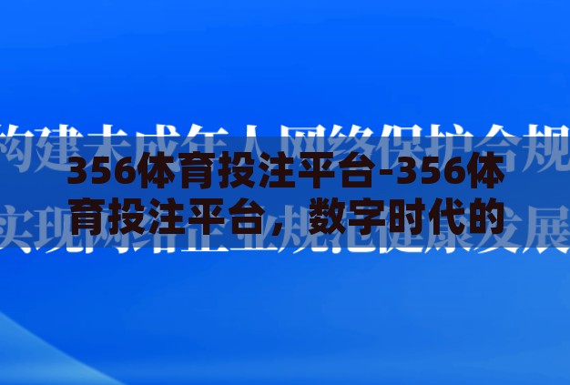 356体育投注平台-356体育投注平台,数字时代的娱乐与风险并行的双刃剑 356体育投注平台-356体育投注平台,数字时代的娱乐与风险并行的双刃剑