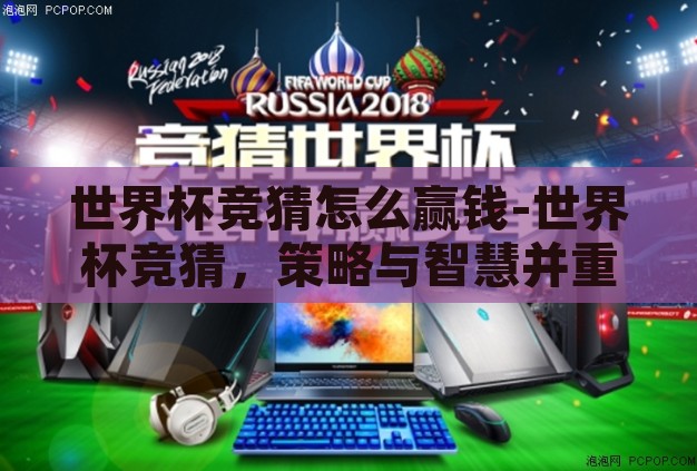 世界杯竞猜怎么赢钱-世界杯竞猜，策略与智慧并重，赢取乐趣与收益