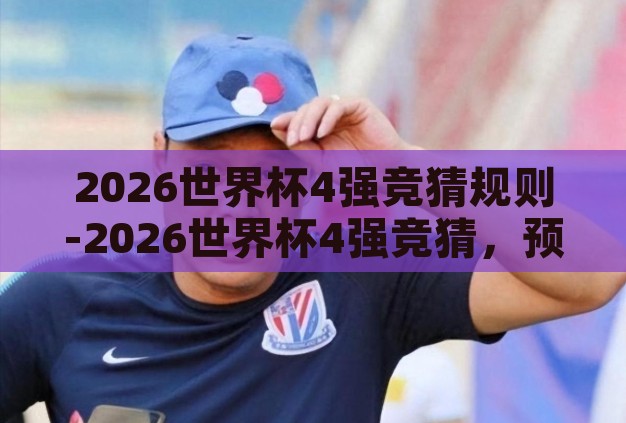 2026世界杯4强竞猜规则-2026世界杯4强竞猜，预测与激情的碰撞