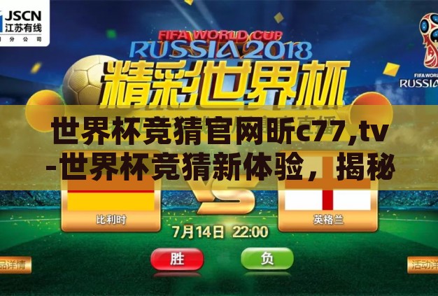 世界杯竞猜官网昕c77,tv-世界杯竞猜新体验，揭秘昕c77,tv官网的独特魅力