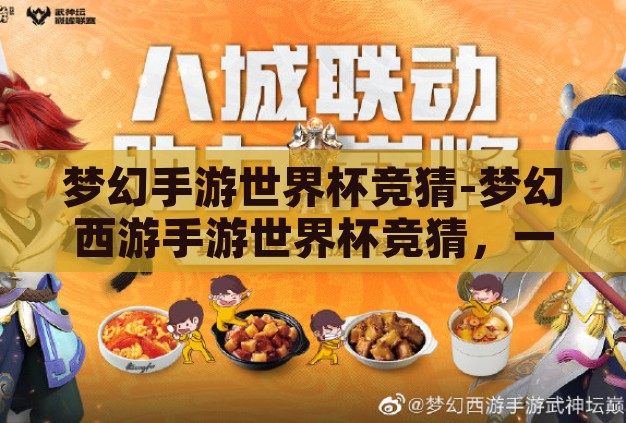 梦幻手游世界杯竞猜-梦幻西游手游世界杯竞猜，一场虚拟与激情的碰撞