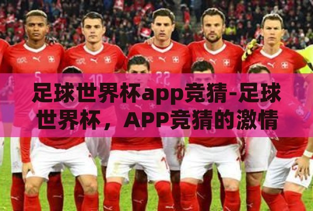 足球世界杯app竞猜-足球世界杯，APP竞猜的激情与策略