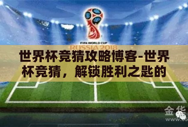 世界杯竞猜攻略博客-世界杯竞猜，解锁胜利之匙的智慧指南