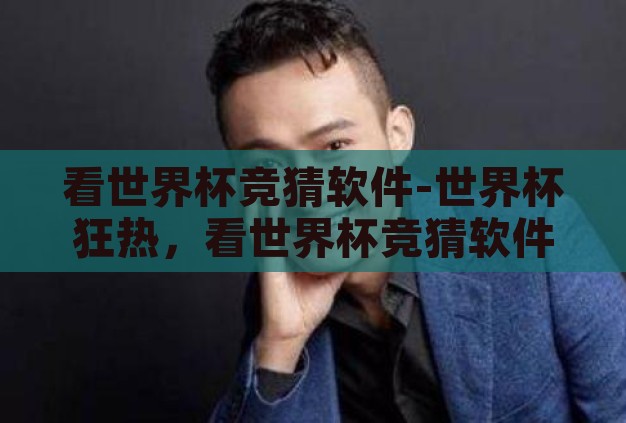 看世界杯竞猜软件-世界杯狂热，看世界杯竞猜软件如何点燃足球迷的激情