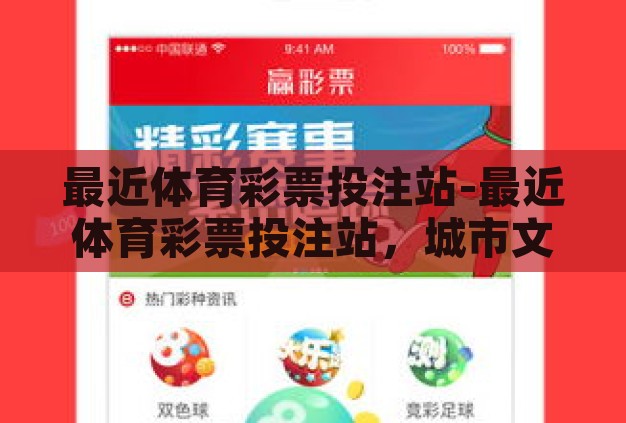 最近体育彩票投注站-最近体育彩票投注站,城市文化与个人娱乐的新风尚 最近体育彩票投注站-最近体育彩票投注站,城市文化与个人娱乐的新风尚