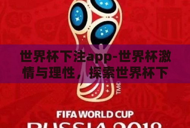 世界杯下注app-世界杯激情与理性,探索世界杯下注APP的利与弊 世界杯下注app-世界杯激情与理性,探索世界杯下注APP的利与弊