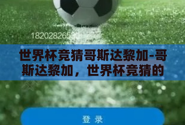 世界杯竞猜哥斯达黎加-哥斯达黎加，世界杯竞猜的坚韧之师