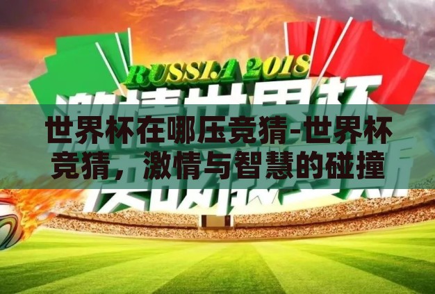 世界杯在哪压竞猜-世界杯竞猜,激情与智慧的碰撞 世界杯在哪压竞猜-世界杯竞猜,激情与智慧的碰撞