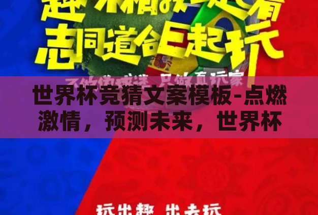 世界杯竞猜文案模板-点燃激情，预测未来，世界杯竞猜的创意文案模板