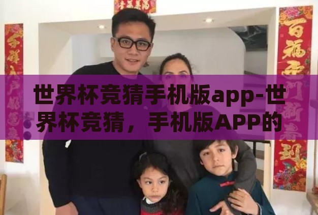 世界杯竞猜手机版app-世界杯竞猜，手机版APP的魅力与挑战