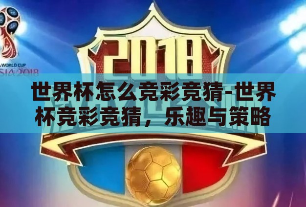 世界杯怎么竞彩竞猜-世界杯竞彩竞猜,乐趣与策略的完美融合 世界杯怎么竞彩竞猜-世界杯竞彩竞猜,乐趣与策略的完美融合