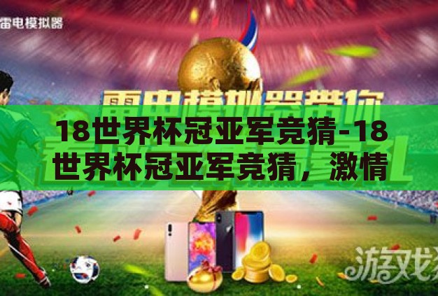 18世界杯冠亚军竞猜-18世界杯冠亚军竞猜,激情与智慧的碰撞 18世界杯冠亚军竞猜-18世界杯冠亚军竞猜,激情与智慧的碰撞