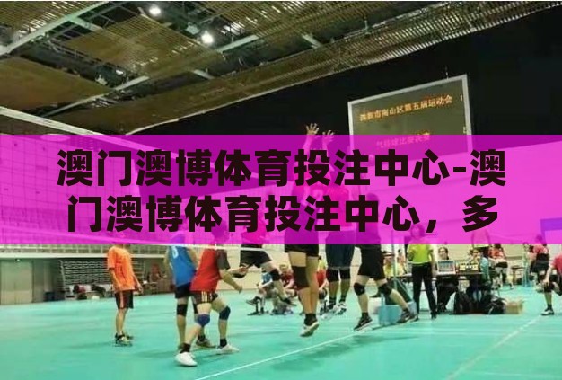 澳门澳博体育投注中心-澳门澳博体育投注中心,多元娱乐与体育激情的交汇点 澳门澳博体育投注中心-澳门澳博体育投注中心,多元娱乐与体育激情的交汇点