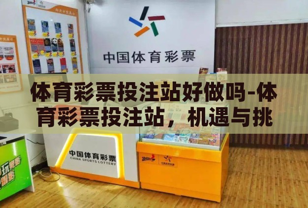 体育彩票投注站好做吗-体育彩票投注站，机遇与挑战并存的创业之路