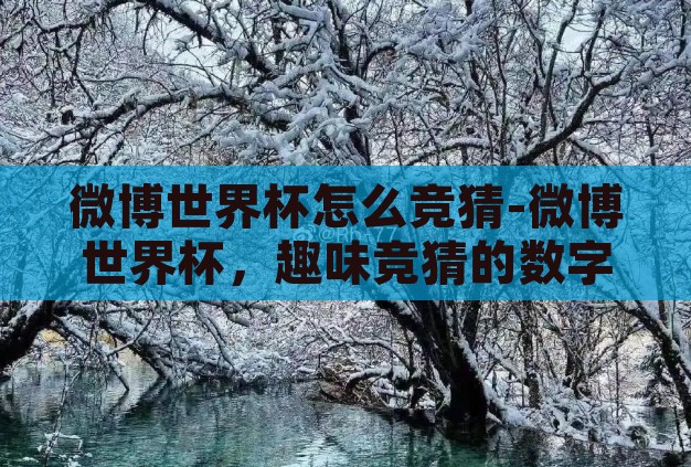 微博世界杯怎么竞猜-微博世界杯，趣味竞猜的数字盛宴