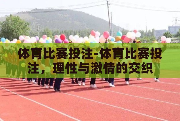 体育比赛投注-体育比赛投注,理性与激情的交织 体育比赛投注-体育比赛投注,理性与激情的交织