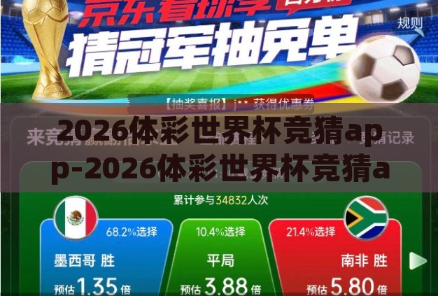 2026体彩世界杯竞猜app-2026体彩世界杯竞猜app,智能预测与激情碰撞的未来赛场 2026体彩世界杯竞猜app-2026体彩世界杯竞猜app,智能预测与激情碰撞的未来赛场