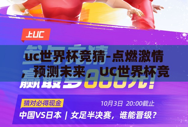 uc世界杯竞猜-点燃激情,预测未来,UC世界杯竞猜的魅力与挑战 uc世界杯竞猜-点燃激情,预测未来,UC世界杯竞猜的魅力与挑战