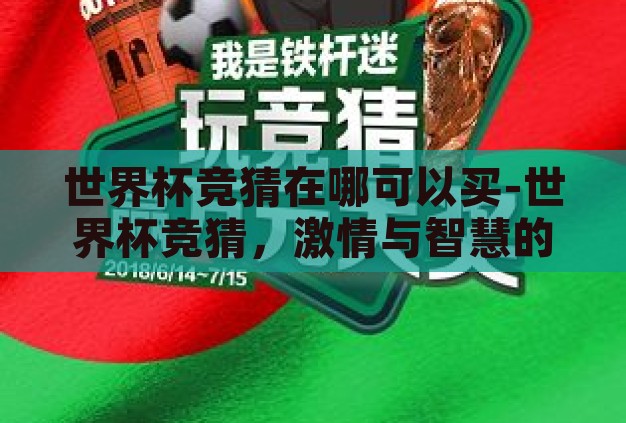 世界杯竞猜在哪可以买-世界杯竞猜,激情与智慧的碰撞 世界杯竞猜在哪可以买-世界杯竞猜,激情与智慧的碰撞